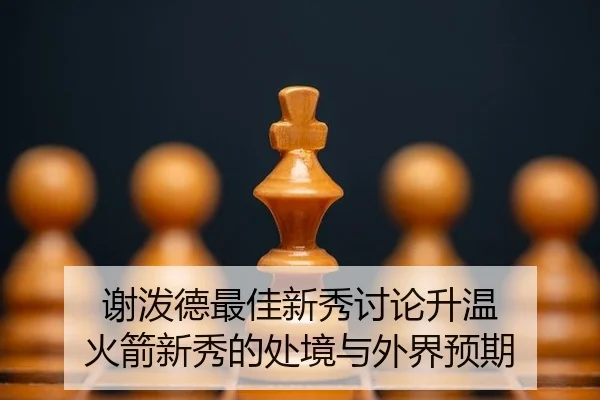 谢泼德最佳新秀讨论升温 火箭新秀的处境与外界预期